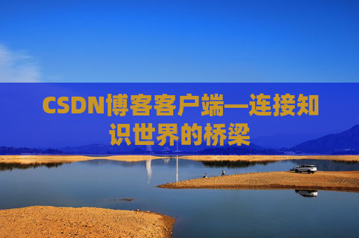 CSDN博客客户端—连接知识世界的桥梁